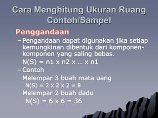 Cara MenghitungUkuranRuangContoh/SampelPenggandaanPengandaandapatdigunakanjikasetiapkemungkinandibentukdarikomponen-komponen yang salingbebas. 	N(S) = n1 x n2 x … x n1ContohMelempar 3 buahmatauangN(S) = 2 x 2 x 2 = 8	Melempar 2 buahdadu		N(S) = 6 x 6 = 36