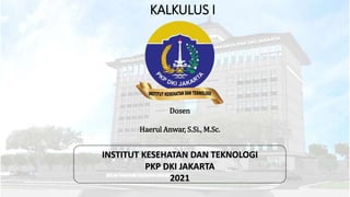 KALKULUS I
Dosen
Haerul Anwar, S.Si., M.Sc.
INSTITUT KESEHATAN DAN TEKNOLOGI
PKP DKI JAKARTA
2021
 