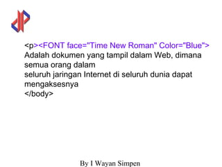 By I Wayan Simpen
<p><FONT face="Time New Roman" Color="Blue">
Adalah dokumen yang tampil dalam Web, dimana
semua orang dalam
seluruh jaringan Internet di seluruh dunia dapat
mengaksesnya
</body>
 