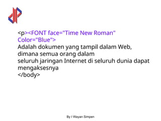 By I Wayan Simpen
<p><FONT face="Time New Roman"
Color="Blue">
Adalah dokumen yang tampil dalam Web,
dimana semua orang dalam
seluruh jaringan Internet di seluruh dunia dapat
mengaksesnya
</body>
 