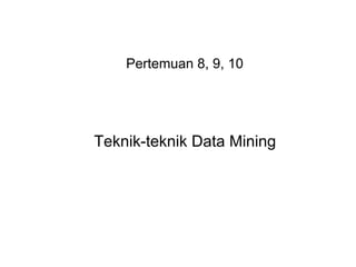 Pertemuan 8, 9, 10 
Teknik-teknik Data Mining 
 