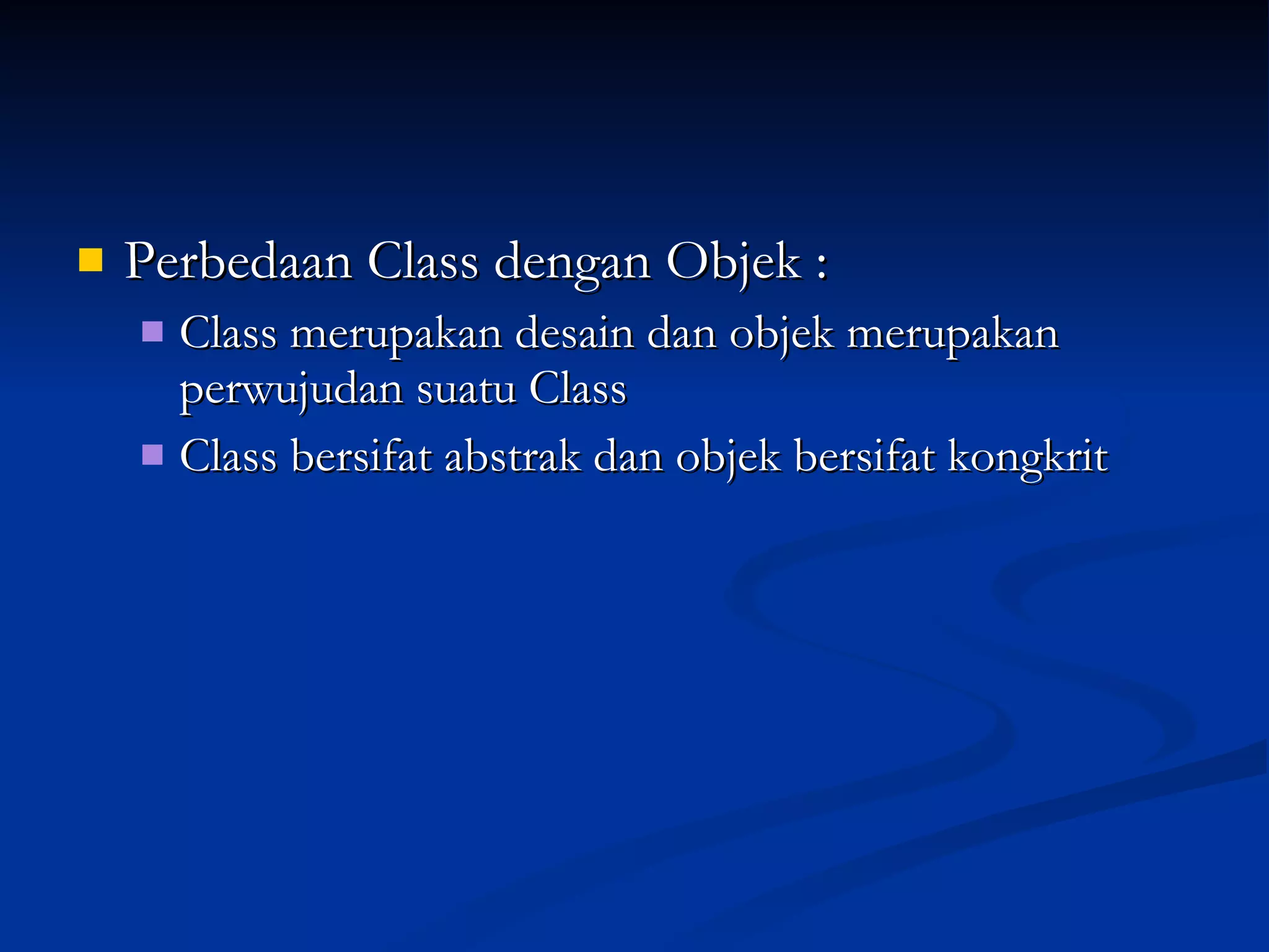 Perbedaan Class dengan Objek : Class merupakan desain dan objek merupakan perwujudan suatu Class   Class bersifat abstrak dan objek bersifat kongkrit   