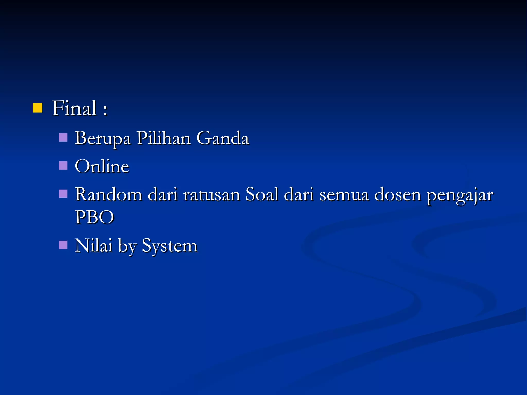 Final : Berupa Pilihan Ganda Online Random dari ratusan Soal dari semua dosen pengajar PBO Nilai by System 