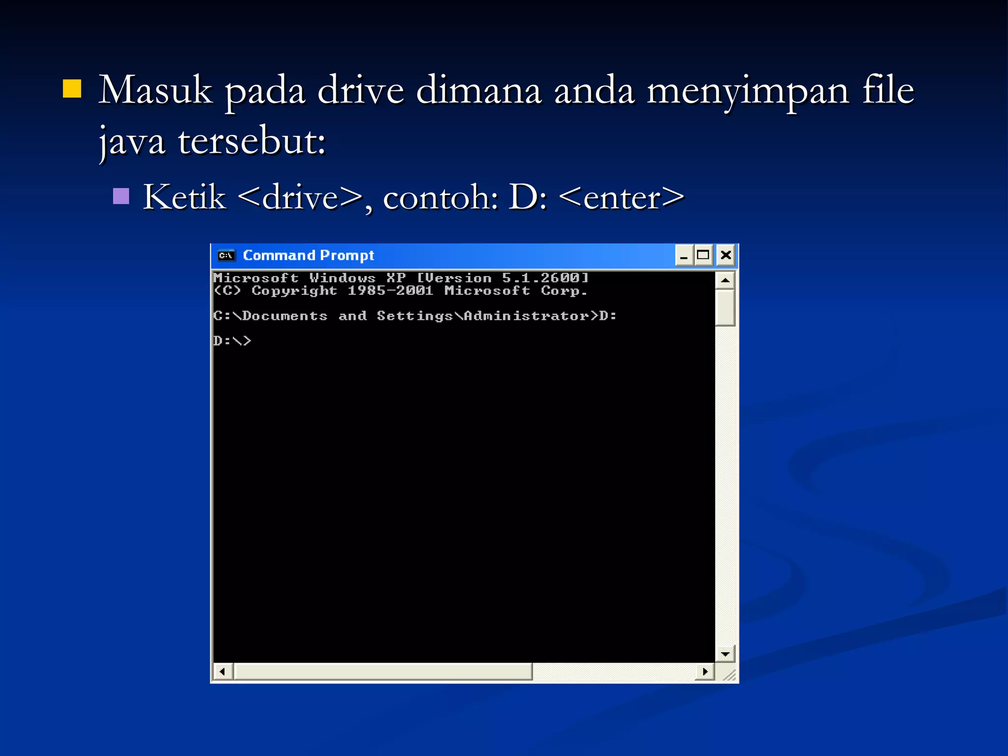 Masuk pada drive dimana anda menyimpan file java tersebut: Ketik <drive>, contoh: D: <enter> 