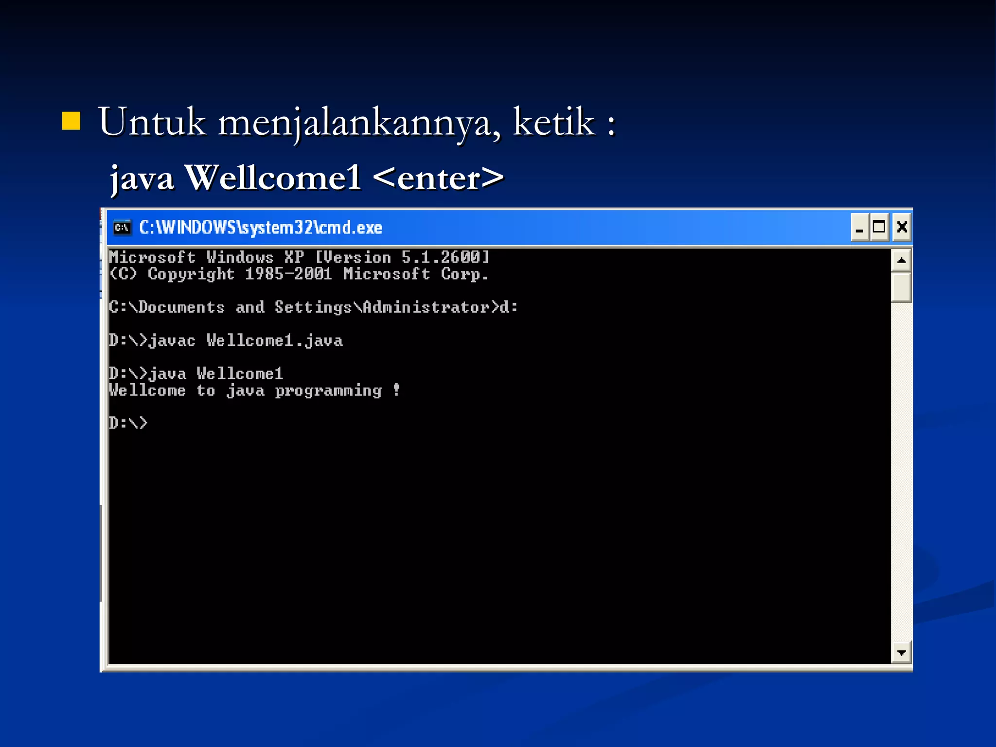Untuk menjalankannya, ketik : java Wellcome1 <enter>  