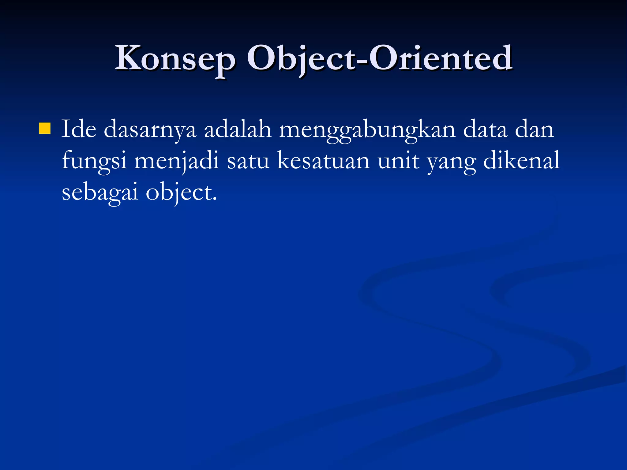 Konsep Object-Oriented Ide dasarnya adalah menggabungkan data dan fungsi menjadi satu kesatuan unit yang dikenal sebagai object. 