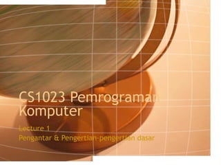 CS1023 Pemrograman Komputer Lecture 1 Pengantar & Pengertian-pengertian dasar 