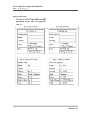 Diktat Mata Kuliah Aplikasi Teknologi Online
Oleh : Andri Heryandi
Halaman. 16
Lihat Source Code :
1. Penjualan.php (Lihat file penjualan.php.pdf)
Source code pertama untuk kasus penjualan.
Hasil run :
Sebelum Submit data Setelah Submit Data
 