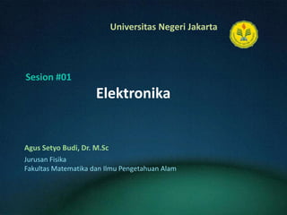 Elektronika AgusSetyoBudi, Dr. M.Sc Sesion#01 JurusanFisika FakultasMatematikadanIlmuPengetahuanAlam 