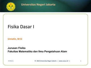 Fisika Dasar I Umiatin, M.Si ,[object Object],[object Object],07/03/11 ©  2010 Universitas Negeri Jakarta  |  www.unj.ac.id  | 