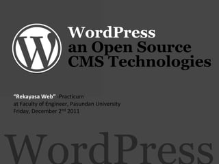 WordPress
                     an Open Source
                     CMS Technologies

“Rekayasa Web” -Practicum
at Faculty of Engineer, Pasundan University
Friday, December 2nd 2011
 