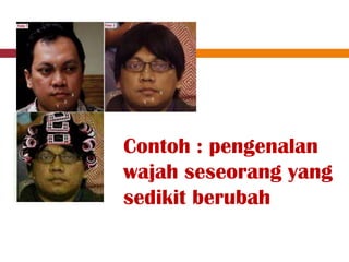 Contoh : pengenalan
wajah seseorang yang
sedikit berubah
 