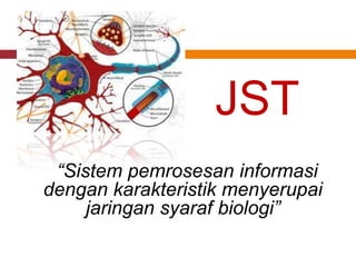 JST
 “Sistem pemrosesan informasi
dengan karakteristik menyerupai
     jaringan syaraf biologi”
 