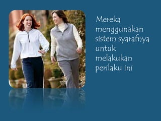 Mereka
menggunakan
sistem syarafnya
untuk
melakukan
perilaku ini
 