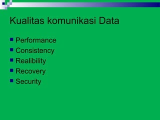 Kualitas komunikasi Data
 Performance
 Consistency
 Realibility
 Recovery
 Security
 