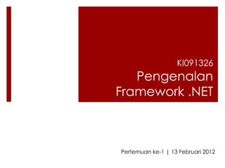 KI091326
   Pengenalan
Framework .NET



Pertemuan ke-1 | 13 Februari 2012
 