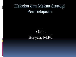 Hakekat dan Makna Strategi
Pembelajaran

Oleh:
Suryati, M.Pd

 