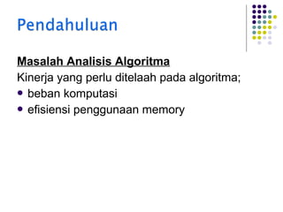 Masalah Analisis Algoritma
Kinerja yang perlu ditelaah pada algoritma;
 beban komputasi
 efisiensi penggunaan memory

 