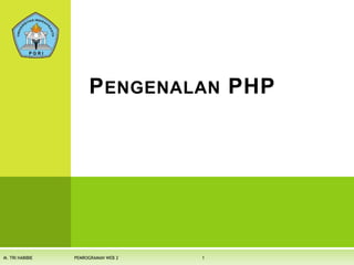PENGENALAN PHP
1M. TRI HABIBIE PEMROGRAMAN WEB 2
 