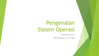 Pengenalan
Sistem Operasi
Pertemuan ke-1
Roni Sanjaya, ST, M. Kom
 