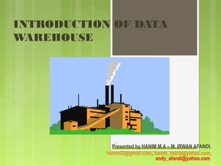 INTRODUCTION OF DATA
WAREHOUSE
Presented by HANIM M.A – M. IRWAN AFANDI.
hanim03@gmail.com, hanim_maria@yahoo.com,
andy_afandi@yahoo.com
1
 