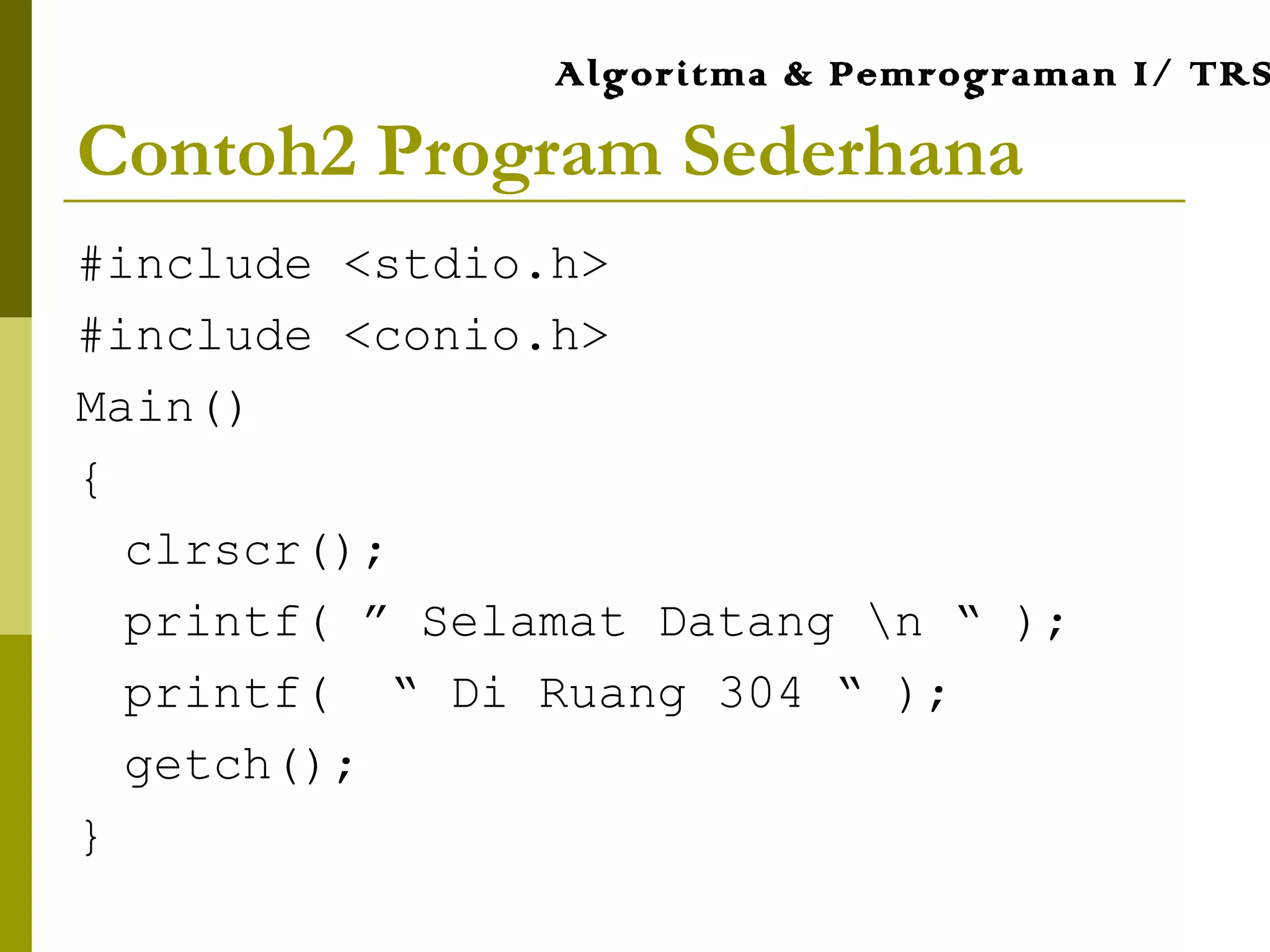 Contoh2 Program Sederhana
#include <stdio.h>
#include <conio.h>
Main()
{
clrscr();
printf( ” Selamat Datang n “ );
printf( “ Di Ruang 304 “ );
getch();
}
Algoritma & Pemrograman I/ TRS
 