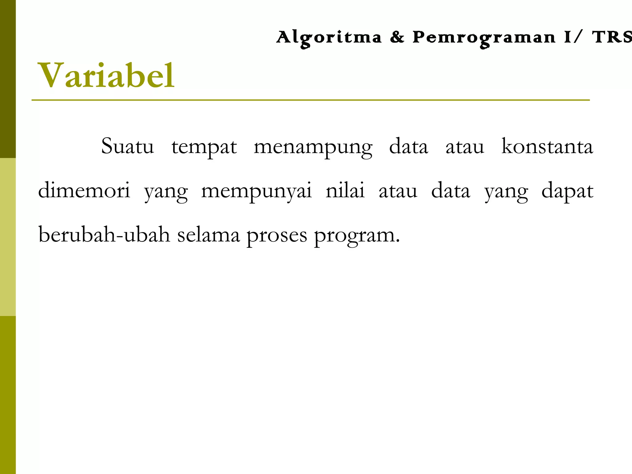 Variabel
Suatu tempat menampung data atau konstanta
dimemori yang mempunyai nilai atau data yang dapat
berubah-ubah selama proses program.
Algoritma & Pemrograman I/ TRS
 