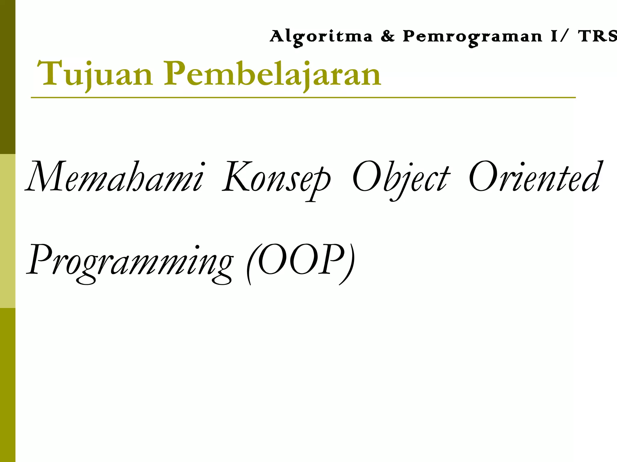 Tujuan Pembelajaran
Memahami Konsep Object Oriented
Programming (OOP)
Algoritma & Pemrograman I/ TRS
 