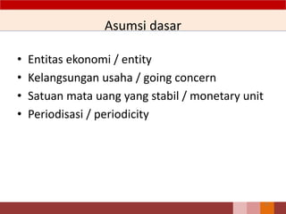 Asumsi dasar
• Entitas ekonomi / entity
• Kelangsungan usaha / going concern
• Satuan mata uang yang stabil / monetary unit
• Periodisasi / periodicity
13
 