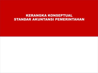 KERANGKA KONSEPTUAL
STANDAR AKUNTANSI PEMERINTAHAN
 