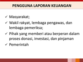 PENGGUNA LAPORAN KEUANGAN
 Masyarakat;
 Wakil rakyat, lembaga pengawas, dan
lembaga pemeriksa;
 Pihak yang memberi atau berperan dalam
proses donasi, investasi, dan pinjaman
 Pemerintah
41
 