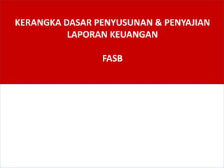 KERANGKA DASAR PENYUSUNAN & PENYAJIAN
LAPORAN KEUANGAN
FASB
 