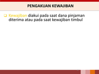 PENGAKUAN KEWAJIBAN
60
 Kewajiban diakui pada saat dana pinjaman
diterima atau pada saat kewajiban timbul
 