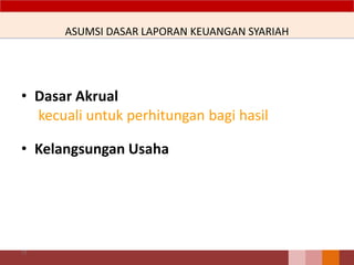 ASUMSI DASAR LAPORAN KEUANGAN SYARIAH
• Dasar Akrual
kecuali untuk perhitungan bagi hasil
• Kelangsungan Usaha
77
 