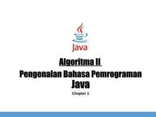 Pengenalan Bahasa PemrogramanPengenalan Bahasa Pemrograman
JavaJava
Algoritma IIAlgoritma II
Chapter 1
 