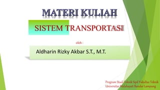 SISTEM TRANSPORTASI
oleh :
Program Studi Teknik Sipil Fakultas Teknik
Universitas Malahayati Bandar Lampung
Aldharin Rizky Akbar S.T., M.T.
 
