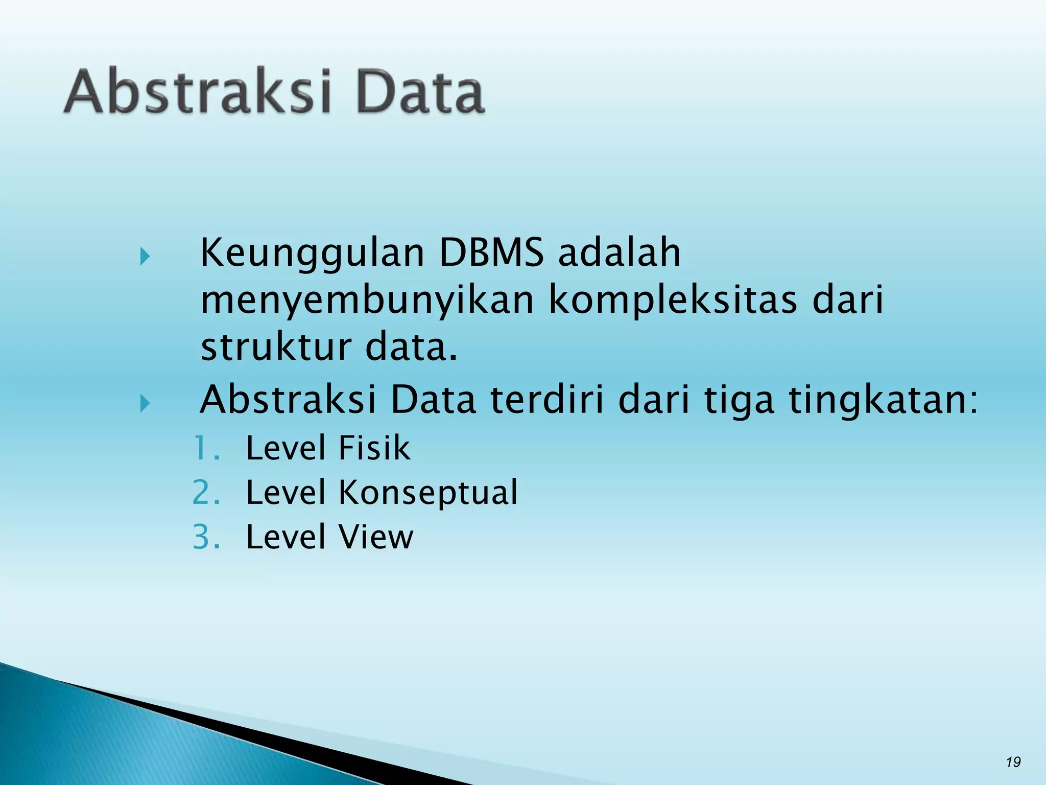 Keunggulan DBMS adalah
menyembunyikan kompleksitas dari
struktur data.
 Abstraksi Data terdiri dari tiga tingkatan:
1. Level Fisik
2. Level Konseptual
3. Level View
19
 
