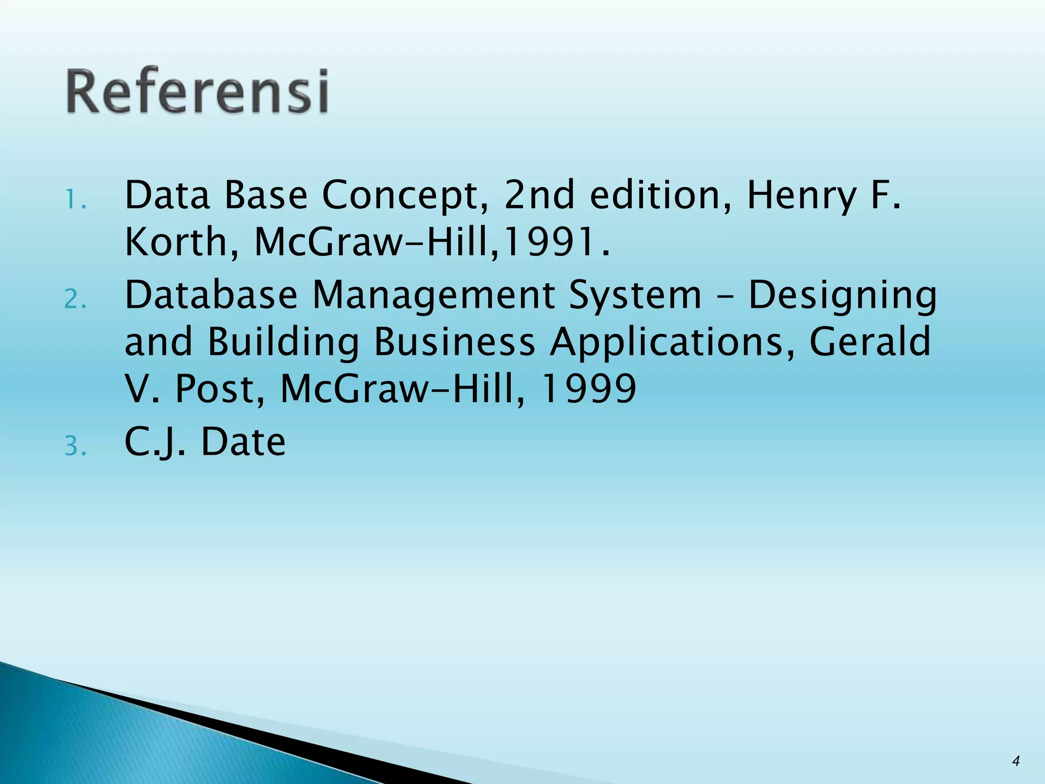 1. Data Base Concept, 2nd edition, Henry F.
Korth, McGraw-Hill,1991.
2. Database Management System – Designing
and Building Business Applications, Gerald
V. Post, McGraw-Hill, 1999
3. C.J. Date
4
 