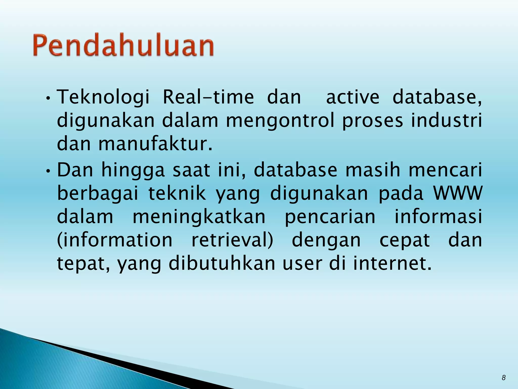 •Teknologi Real-time dan active database,
digunakan dalam mengontrol proses industri
dan manufaktur.
•Dan hingga saat ini, database masih mencari
berbagai teknik yang digunakan pada WWW
dalam meningkatkan pencarian informasi
(information retrieval) dengan cepat dan
tepat, yang dibutuhkan user di internet.
8
 