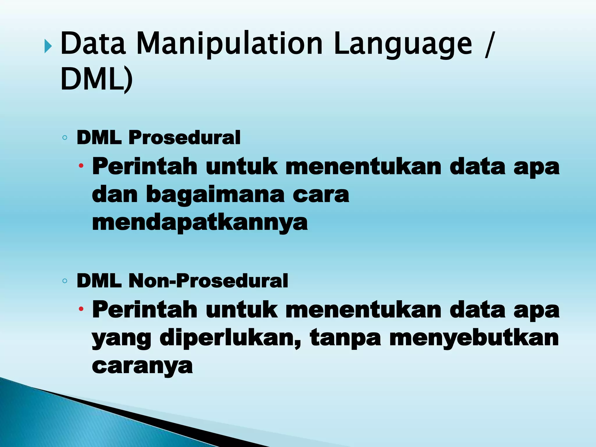  Data Manipulation Language /
DML)
◦ DML Prosedural
 Perintah untuk menentukan data apa
dan bagaimana cara
mendapatkannya
◦ DML Non-Prosedural
 Perintah untuk menentukan data apa
yang diperlukan, tanpa menyebutkan
caranya
 