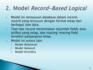 Model ini menyusun database dalam record-
record yang tersusun dengan format tetap dari
berbagai tipe data.
 Tiap tipe record menentukan sejumlah fields atau
atribut yang tetap, dan masing-masing field
tersebut panjangnya tetap.
 Model ini antara lain:
1. Model Relational
2. Model Network
3. Model Hirarkhis
35
 