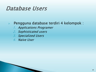 Pengguna database terdiri 4 kelompok :
1. Applications Programer
2. Sophisticated users
3. Specialized Users
4. Naïve User
48
 