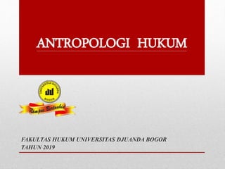 ANTROPOLOGI HUKUM
FAKULTAS HUKUM UNIVERSITAS DJUANDA BOGOR
TAHUN 2019
 