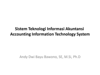 Sistem Teknologi Informasi Akuntansi
Accounting Information Technology System
Andy Dwi Bayu Bawono, SE, M.Si, Ph.D
 