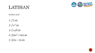 Latihan soal :
1. 5 𝑑𝑥
2. 𝑥3
𝑑𝑥
3. 𝑥 𝑥 𝑑𝑥
4. 6𝑥2 + 8𝑥 𝑑𝑥
5. 2𝑥 − 6 𝑑𝑥
 