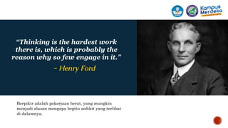 Berpikir adalah pekerjaan berat, yang mungkin
menjadi alasan mengapa begitu sedikit yang terlibat
di dalamnya.
 