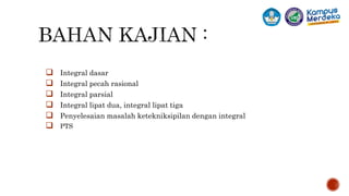  Integral dasar
 Integral pecah rasional
 Integral parsial
 Integral lipat dua, integral lipat tiga
 Penyelesaian masalah ketekniksipilan dengan integral
 PTS
3
 