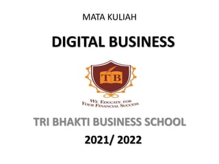 DIGITAL BUSINESS
TRI BHAKTI BUSINESS SCHOOL
MATA KULIAH
2021/ 2022
 