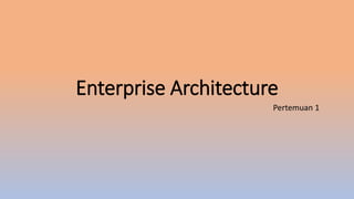 Enterprise Architecture
Pertemuan 1
 