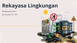 Rekayasa Lingkungan
Pertemuan ke-1
By: Kamalia, ST., MT.
 